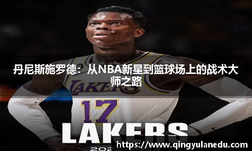 丹尼斯施罗德：从NBA新星到篮球场上的战术大师之路